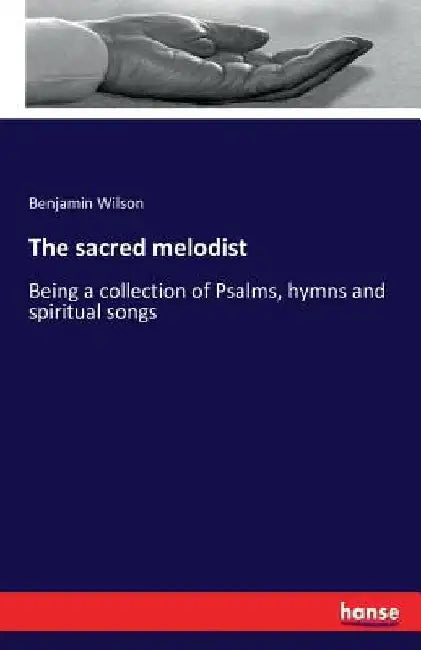 The sacred melodist: Being a collection of Psalms, hymns and spiritual songs by Benjamin Wilson