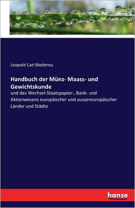Handbuch der Münz- Maass- und Gewichtskunde: und des Wechsel-Staatspapier-, Bank- und Aktienwesens europäischer und aussereuropäischer Länder und Städ by Leopold Carl Bleibtreu