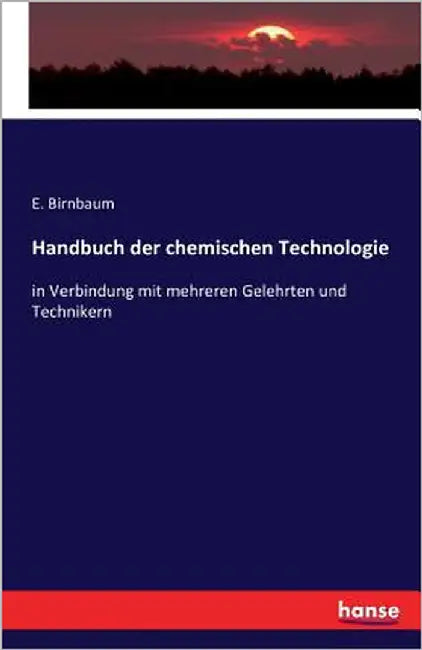 Handbuch der chemischen Technologie: in Verbindung mit mehreren Gelehrten und Technikern by Birnbaum, E.