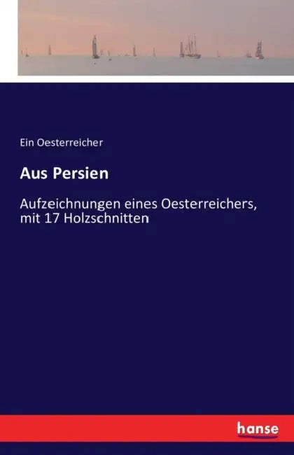 Aus Persien: Aufzeichnungen eines Österreichers, mit 17 Holzschnitten by Ein Oesterreicher