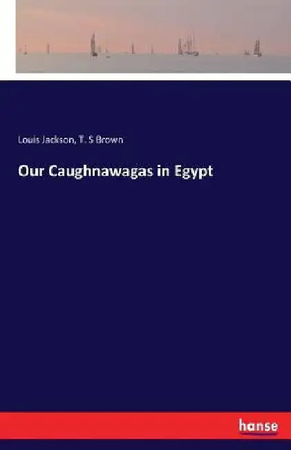 Our Caughnawagas in Egypt by Louis Jackson