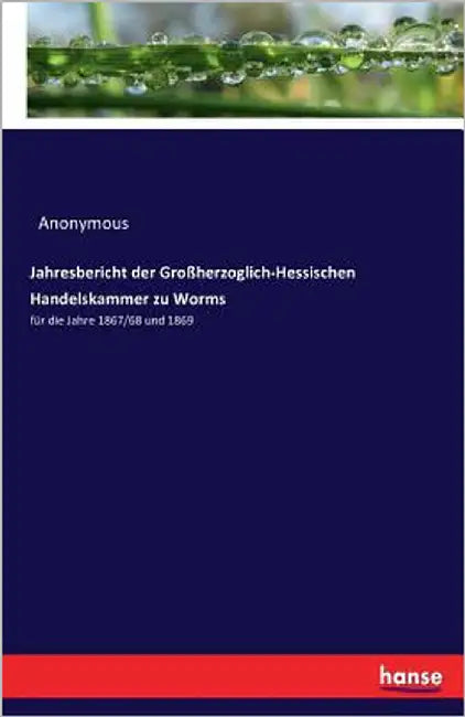 Jahresbericht der Großherzoglich-Hessischen Handelskammer zu Worms: für die Jahre 1867/68 und 1869 by Anonymous