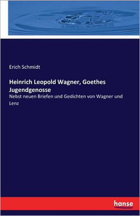 Heinrich Leopold Wagner, Goethes Jugendgenosse: Nebst neuen Briefen und Gedichten von Wagner und Lenz by Erich Schmidt