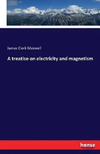 A treatise on electricity and magnetism by James Clerk Maxwell