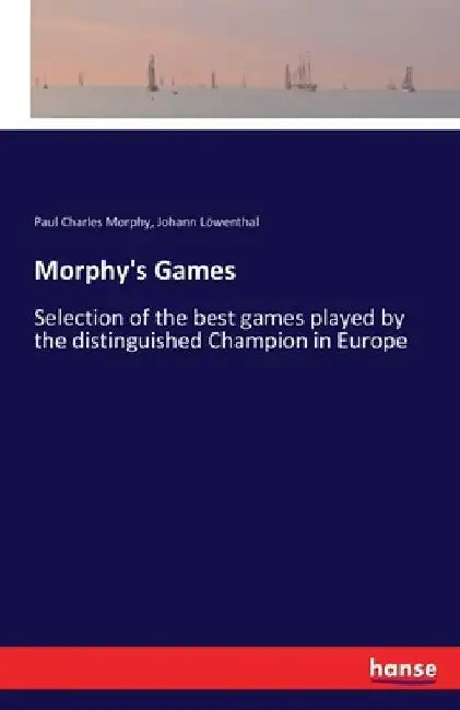 Morphy's Games: Selection of the best games played by the distinguished Champion in Europe by Paul Charles Morphy