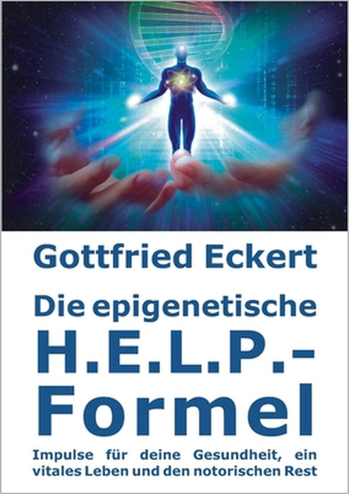 Die epigenetische H.E.L.P.-Formel: Impulse für deine Gesundheit, ein vitales Leben und den notorischen Rest by Gottfried Eckert