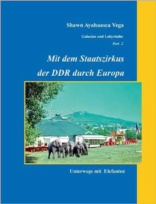Mit dem Staatszirkus der DDR durch Europa: Unterwegs mit Elefanten by Vega, Shawn Ayahuasca