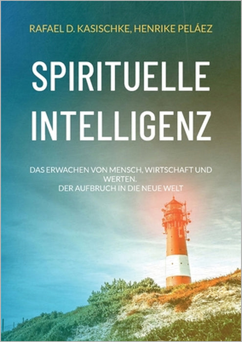 Spirituelle Intelligenz: Das Erwachen von Mensch, Wirtschaft und Werten. Der Aufbruch in die neue Welt by Rafael D. Kasischke, Henrike Peláez