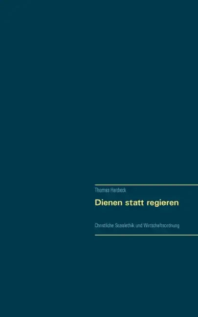 Dienen statt regieren: Christliche Sozialethik und Wirtschaftsordnung by Thomas Hardieck