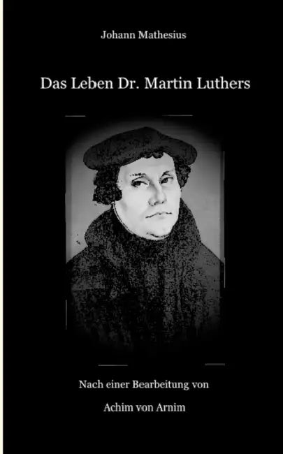 Das Leben Dr. Martin Luthers by Johann Mathesius, Achim Von Arnim