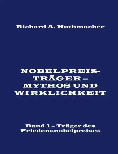 Nobelpreisträger - Mythos und Wirklichkeit. Band 1: Träger des Friedensnobelpreises by Richard a. Huthmacher