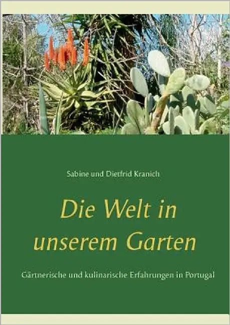 Die Welt in unserem Garten: Gesammelte gärtnerische und kulinarische Erfahrungen in Portugal by Kranich, Sabine