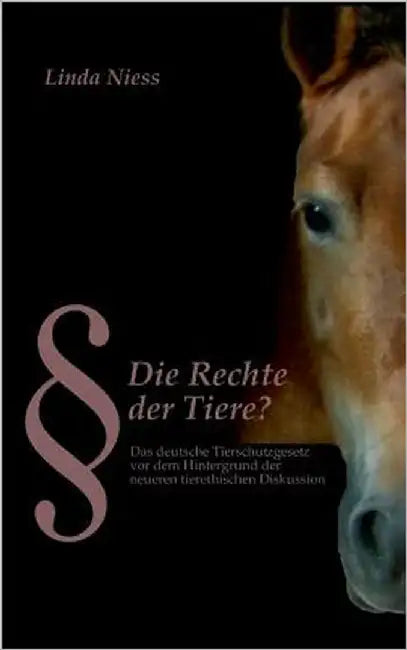 Die Rechte der Tiere?: Das deutsche Tierschutzgesetz vor dem Hintergrund der neueren tierethischen Diskussion by Niess, Linda
