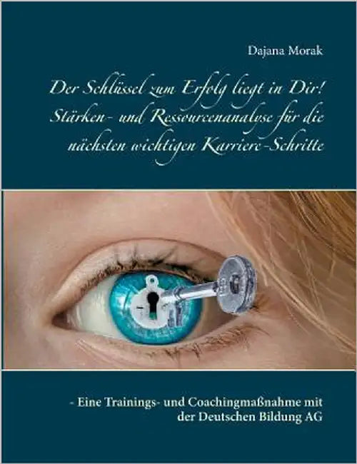 Der Schlüssel zum Erfolg liegt in Dir! Stärken- und Ressourcenanalyse für die nächsten wichtigen Karriere-Schritte: - Eine Trainings- und Coachingmaßn by Morak, Dajana