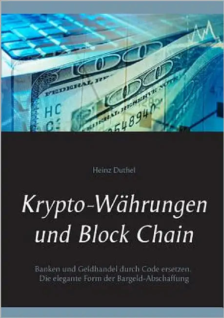 Krypto-Währungen und Block Chain: Kapitalisten durch Code ersetzen. Die elegante Form der Bargeld-Abschaffung by Duthel, Heinz