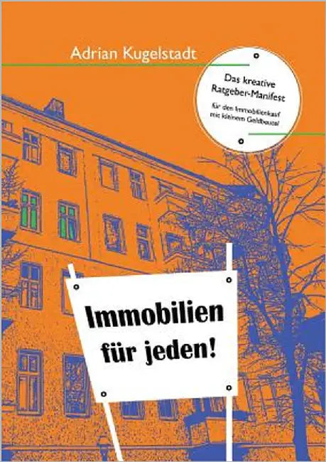 Immobilien für jeden: Das kreative Ratgeber-Manifest für den Immobilienkauf mit kleinem Geldbeutel by Kugelstadt, Adrian