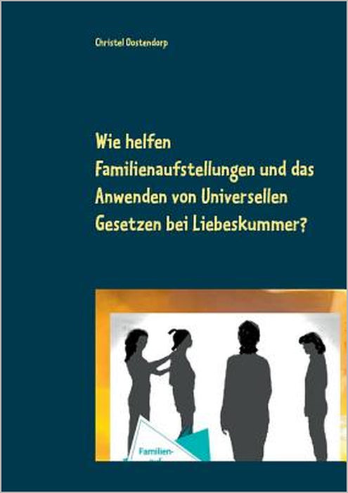 Wie helfen Familienaufstellungen und das Anwenden der uniniversellen Gesetze bei Liebeskummer und anderen Problemen?: Orb Magnus und Schutzengel Najam by Christel Oostendorp