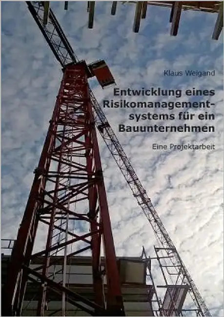 Entwicklung eines Risikomanagementsystems für ein Bauunternehmen: Eine Projektarbeit by Weigand, Klaus