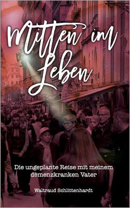 Mitten im Leben: Die ungeplante Reise mit meinem demenzkranken Vater by Waltraud Schlittenhardt