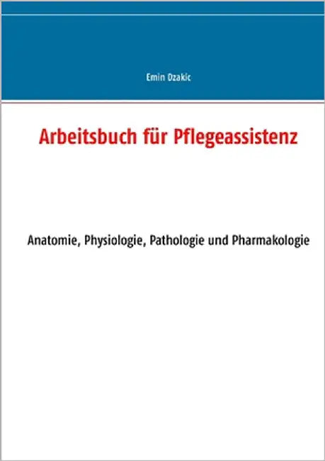 Arbeitsbuch für Pflegeassistenz: Anatomie, Physiologie, Pathologie und Pharmakologie by Dzakic, Emin