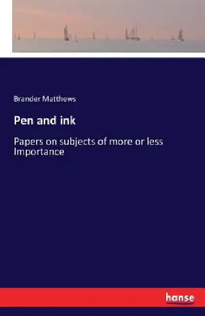 Pen and ink: Papers on subjects of more or less Importance by Brander Matthews