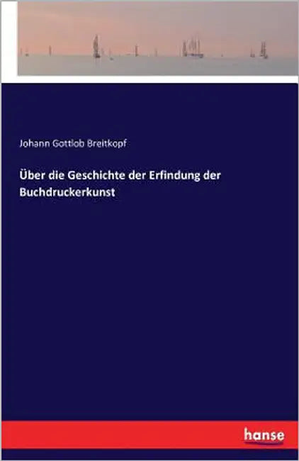 Über die Geschichte der Erfindung der Buchdruckerkunst by Breitkopf, Johann Gottlob