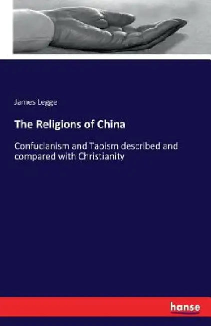 The Religions of China: Confucianism and Taoism described and compared with Christianity by James Legge