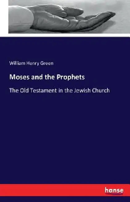Moses and the Prophets: The Old Testament in the Jewish Church by William Henry Green