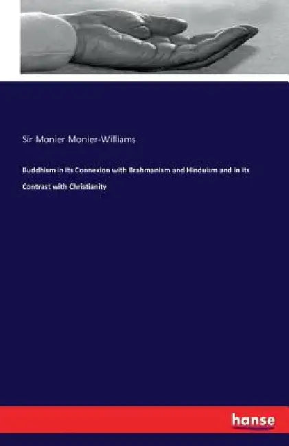 Buddhism in its Connexion with Brahmanism and Hinduism and in its Contrast with Christianity by Monier Monier-Williams