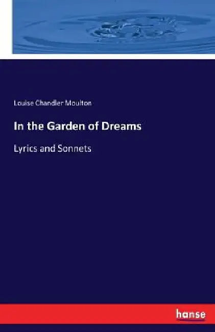 In the Garden of Dreams: Lyrics and Sonnets by Louise Chandler Moulton