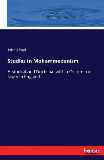 Studies in Mohammedanism: Historical and Doctrinal with a Chapter on Islam in England by John J. Pool