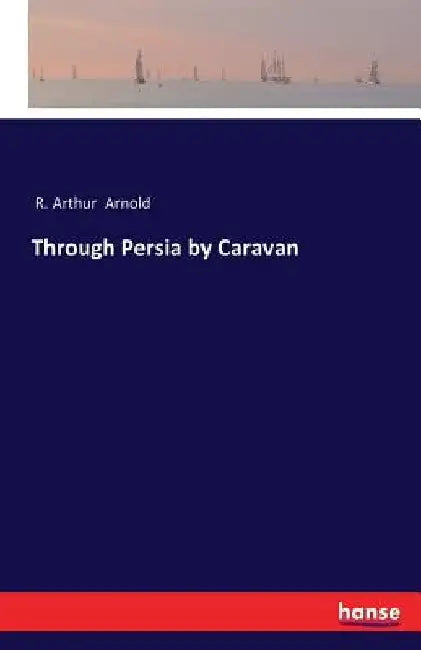 Through Persia by Caravan by R. Arthur Arnold