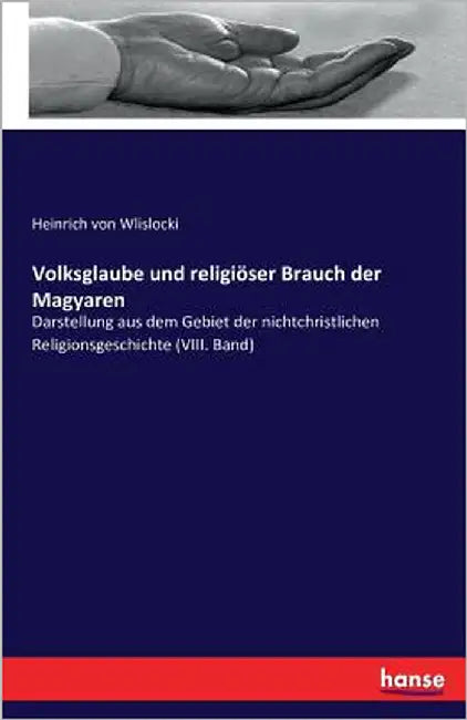 Volksglaube und religiöser Brauch der Magyaren: Darstellung aus dem Gebiet der nichtchristlichen Religionsgeschichte (VIII. Band) by Wlislocki, Heinrich Von