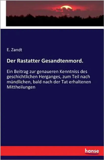 Der Rastatter Gesandtenmord.: Ein Beitrag zur genaueren Kenntniss des geschichtlichen Herganges, zum Teil nach mündlichen, bald nach der Tat erhaltene by Zandt, E.