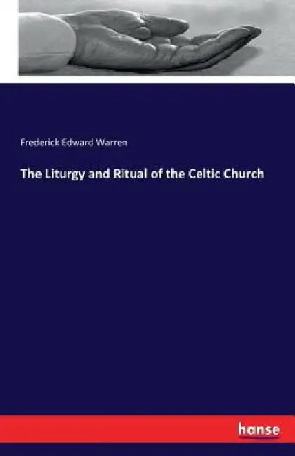 The Liturgy and Ritual of the Celtic Church by Frederick Edward Warren