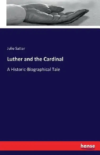 Luther and the Cardinal: A Historic-Biographical Tale by Julie Satter