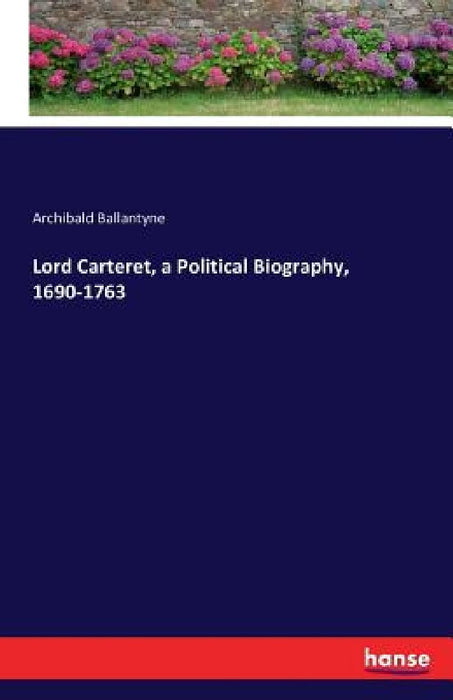 Lord Carteret, a Political Biography, 1690-1763 by Archibald Ballantyne