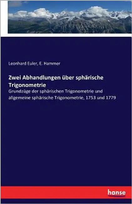 Zwei Abhandlungen über sphärische Trigonometrie: Grundzüge der sphärischen Trigonometrie und allgemeine sphärische Trigonometrie, 1753 und 1779 by Euler, Leonhard