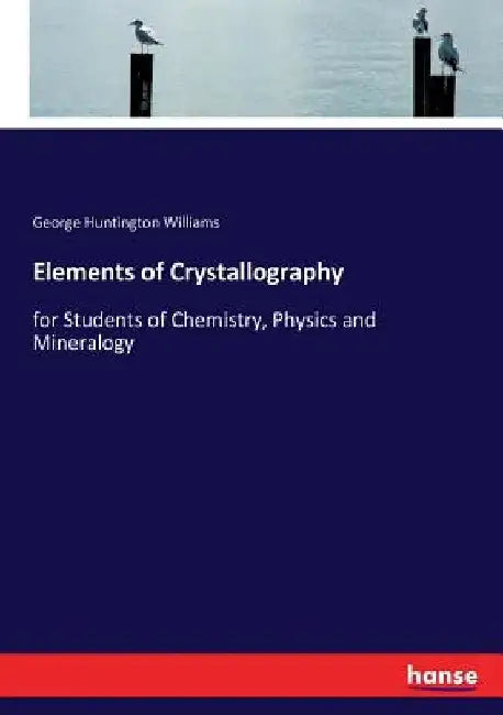 Elements of Crystallography: for Students of Chemistry, Physics and Mineralogy by George Huntington Williams