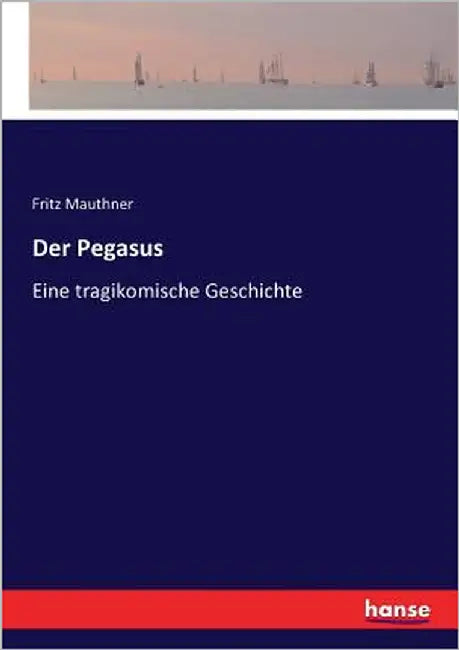 Der Pegasus: Eine tragikomische Geschichte by Mauthner, Fritz