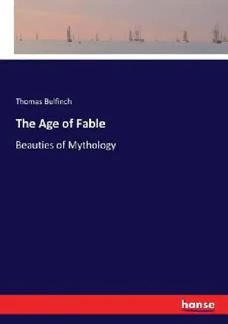 The Age of Fable: Beauties of Mythology by Thomas Bulfinch
