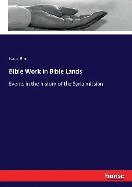Bible Work in Bible Lands: Events in the history of the Syria mission by Isaac Bird