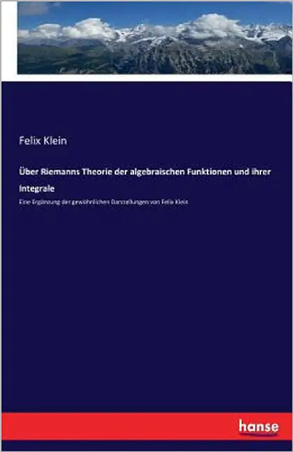 Über Riemanns Theorie der algebraischen Funktionen und ihrer Integrale: Eine Ergänzung der gewöhnlichen Darstellungen von Felix Klein by Klein, Felix