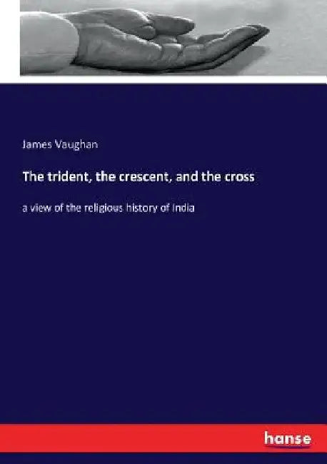 The trident, the crescent, and the cross: a view of the religious history of India by James Vaughan