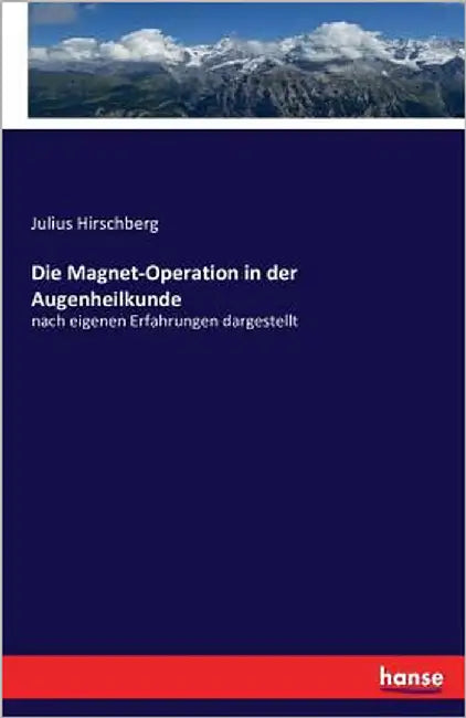 Die Magnet-Operation in der Augenheilkunde: nach eigenen Erfahrungen dargestellt by Hirschberg, Julius