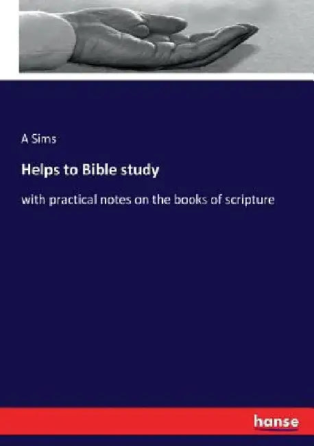 Helps to Bible study: with practical notes on the books of scripture by A. Sims