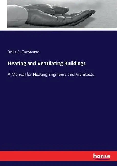 Heating and Ventilating Buildings: A Manual for Heating Engineers and Architects by Rolla C. Carpenter