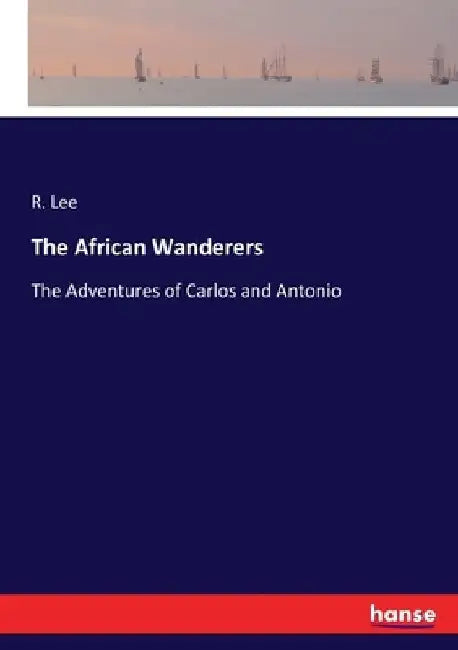 The African Wanderers: The Adventures of Carlos and Antonio by R. Lee