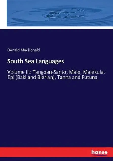 South Sea Languages: Volume II.: Tangoan-Santo, Malo, Malekula, Epi (Baki and Bierian), Tanna and Futuna by Donald MacDonald