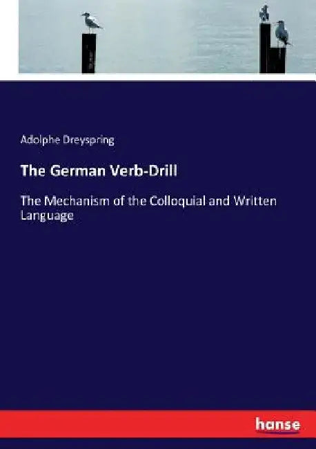 The German Verb-Drill: The Mechanism of the Colloquial and Written Language by Adolphe Dreyspring